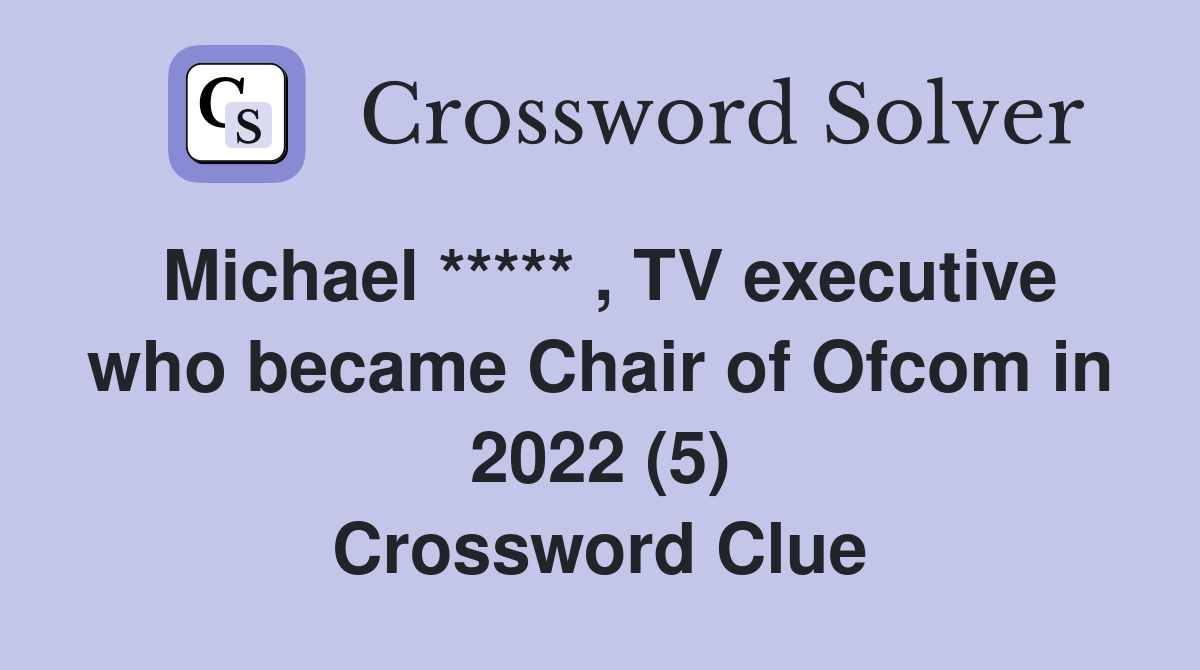 Michael ***** , TV executive who became Chair of Ofcom in 2022 (5) Crossword Clue