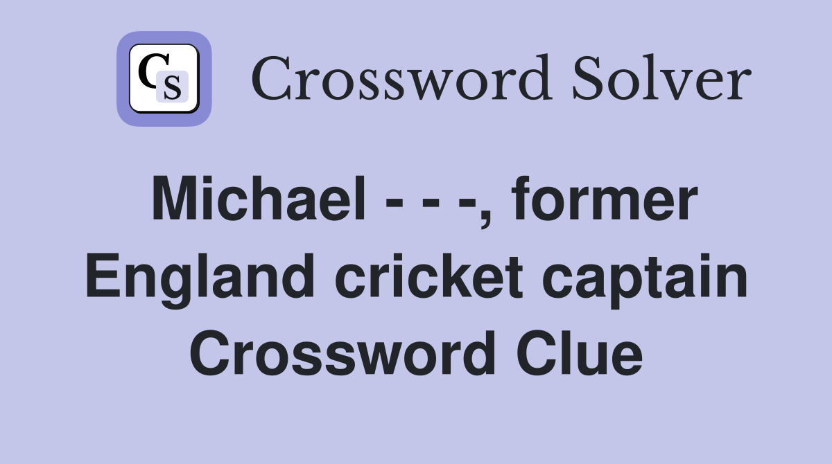 Michael - - -, former England cricket captain Crossword Clue