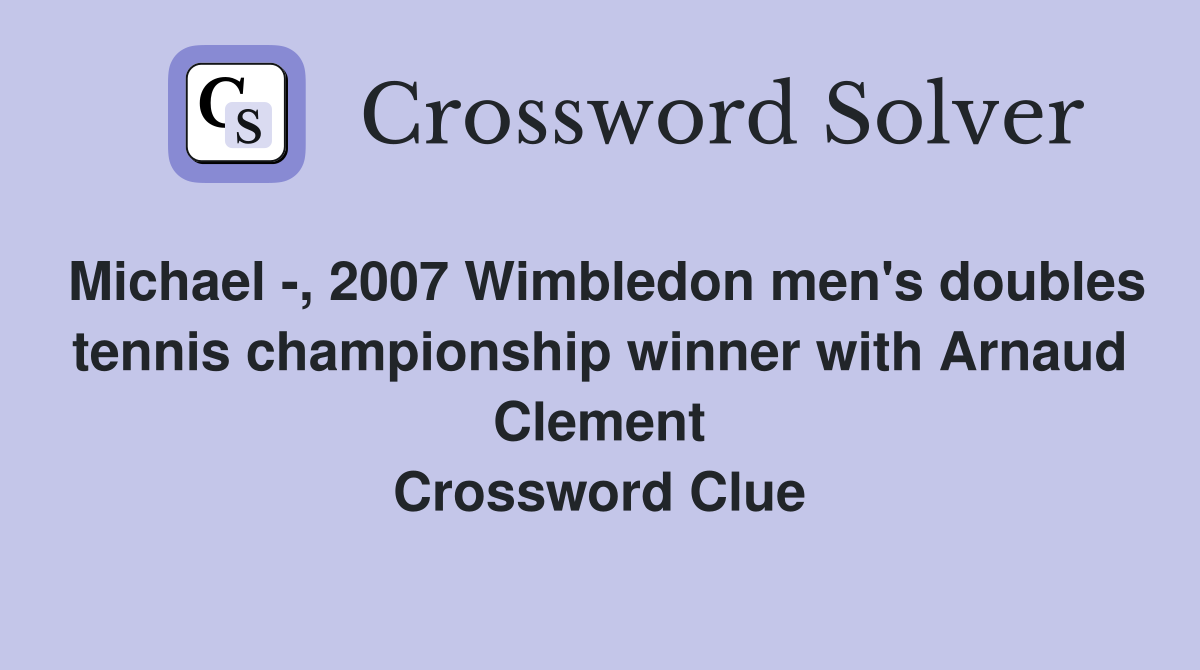 Michael -, 2007 Wimbledon men's doubles tennis championship winner with Arnaud Clement Crossword Clue