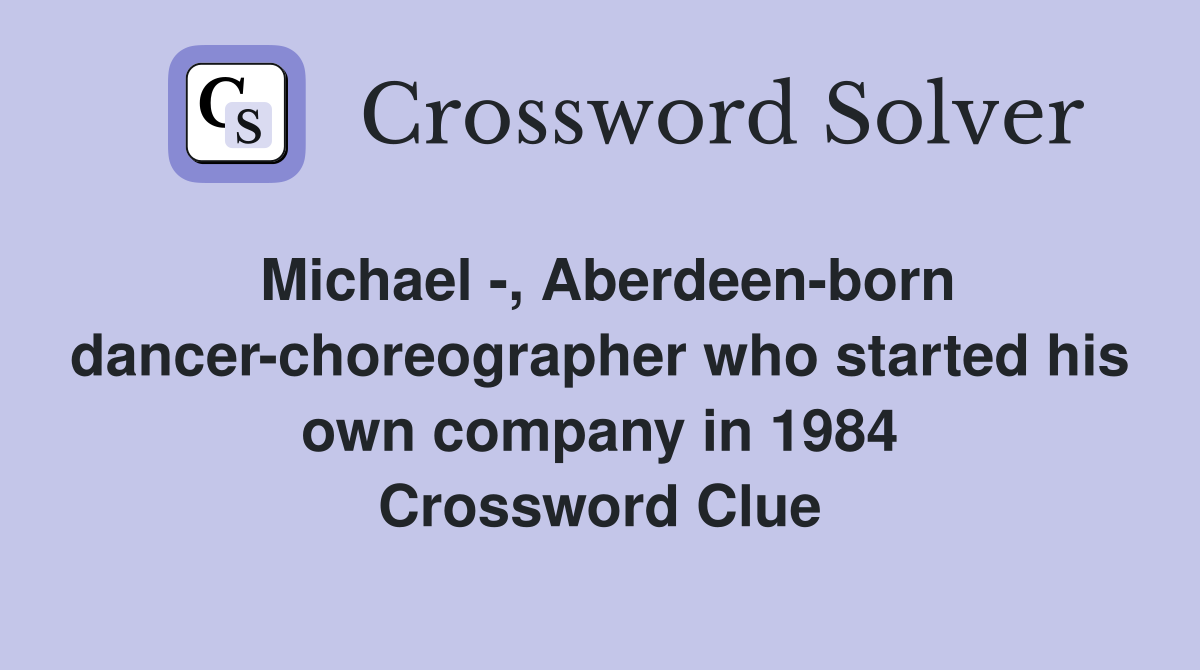 Michael -, Aberdeen-born dancer-choreographer who started his own company in 1984 Crossword Clue