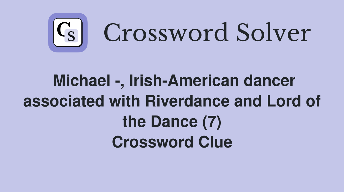 Michael -, Irish-American dancer associated with Riverdance and Lord of the Dance (7) Crossword Clue