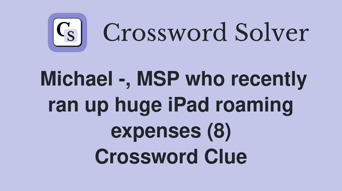 Michael -, MSP who recently ran up huge iPad roaming expenses (8) Crossword Clue