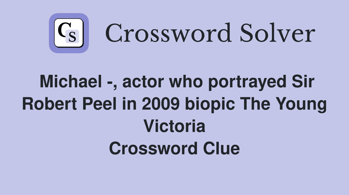 Michael -, actor who portrayed Sir Robert Peel in 2009 biopic The Young Victoria Crossword Clue
