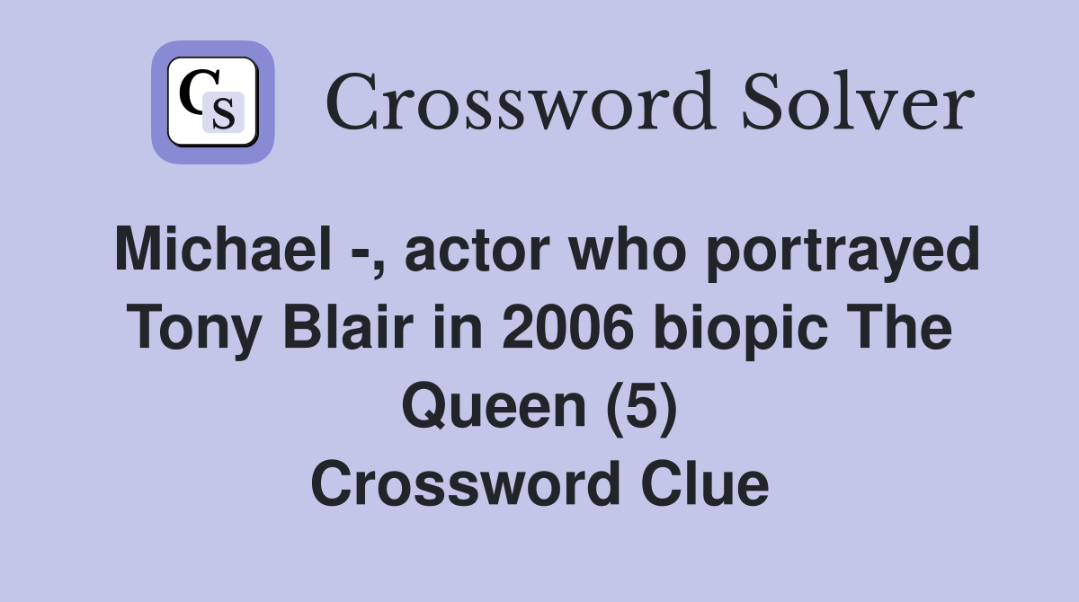 Michael -, actor who portrayed Tony Blair in 2006 biopic The Queen (5) Crossword Clue