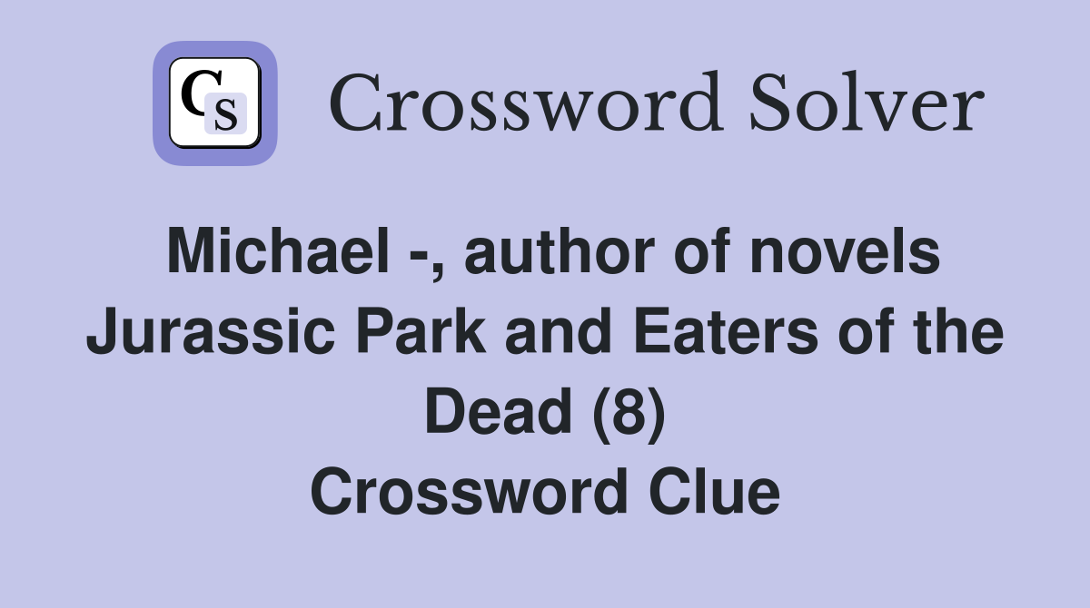 Michael -, author of novels Jurassic Park and Eaters of the Dead (8) Crossword Clue