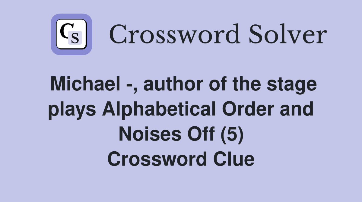 Michael -, author of the stage plays Alphabetical Order and Noises Off (5) Crossword Clue