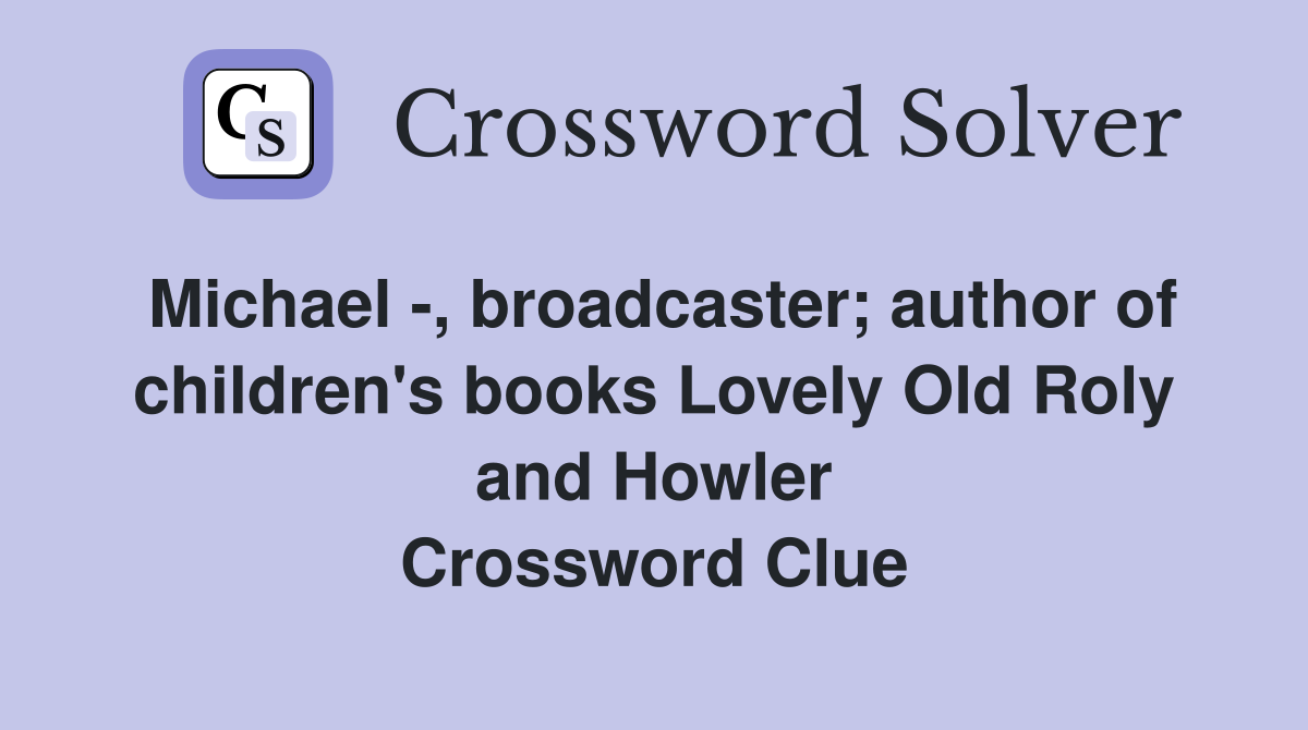Michael -, broadcaster; author of children's books Lovely Old Roly and Howler Crossword Clue