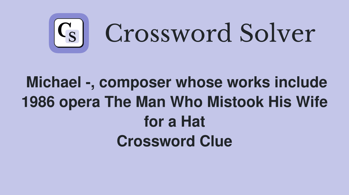 Michael -, composer whose works include 1986 opera The Man Who Mistook His Wife for a Hat Crossword Clue