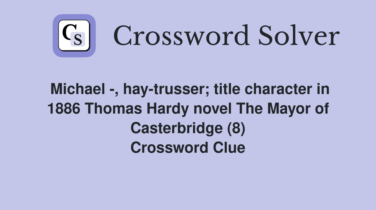 Michael -, hay-trusser; title character in 1886 Thomas Hardy novel The Mayor of Casterbridge (8) Crossword Clue