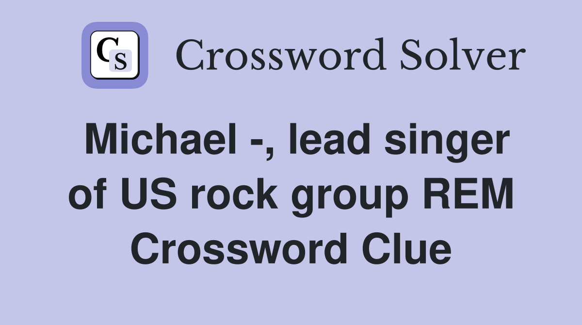 Michael -, lead singer of US rock group REM Crossword Clue