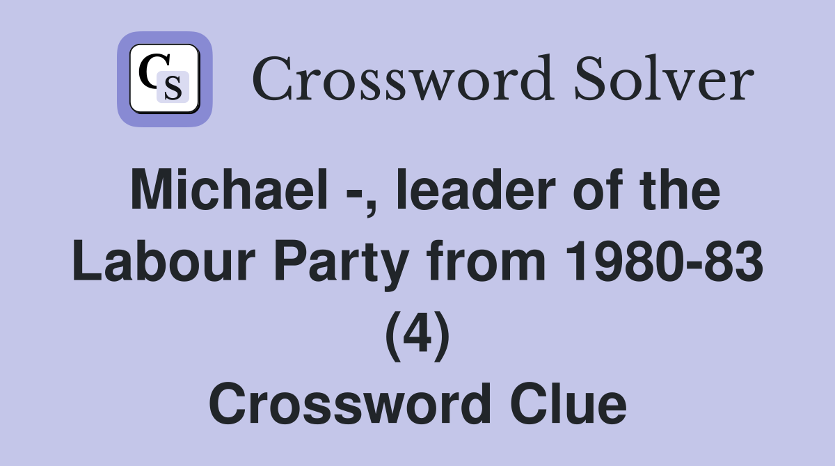 Michael -, leader of the Labour Party from 1980-83 (4) Crossword Clue