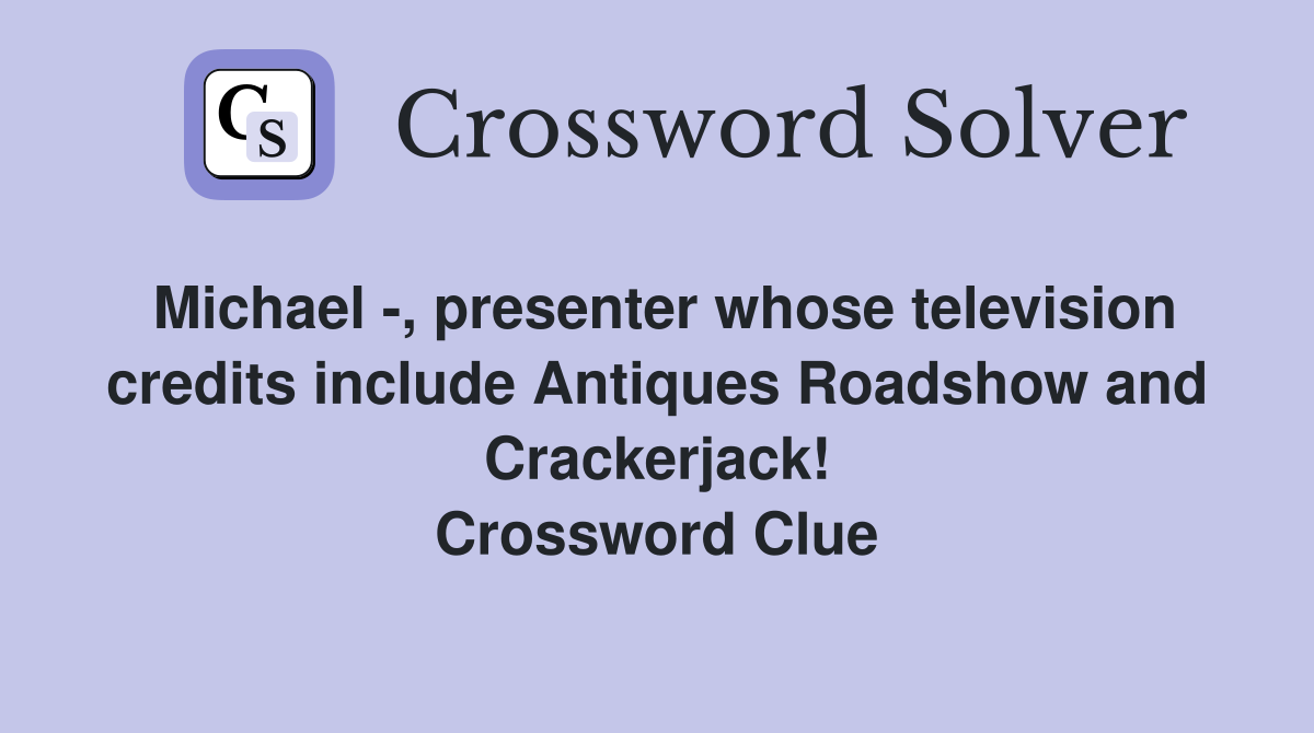 Michael -, presenter whose television credits include Antiques Roadshow and Crackerjack! Crossword Clue