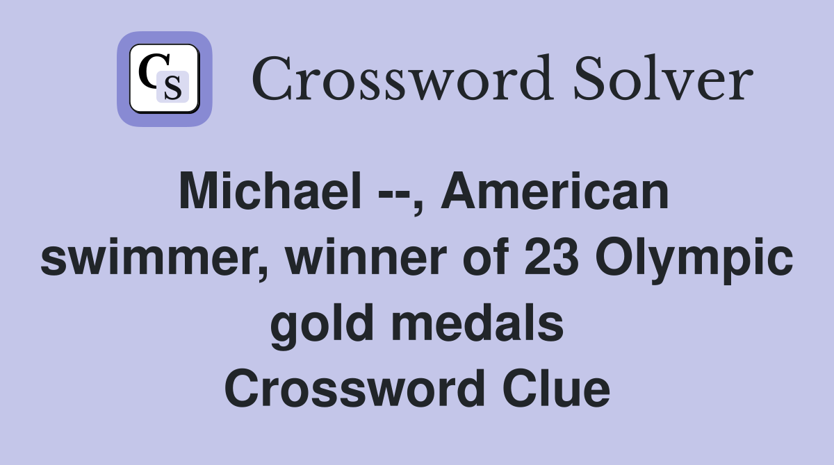 Michael --, American swimmer, winner of 23 Olympic gold medals Crossword Clue