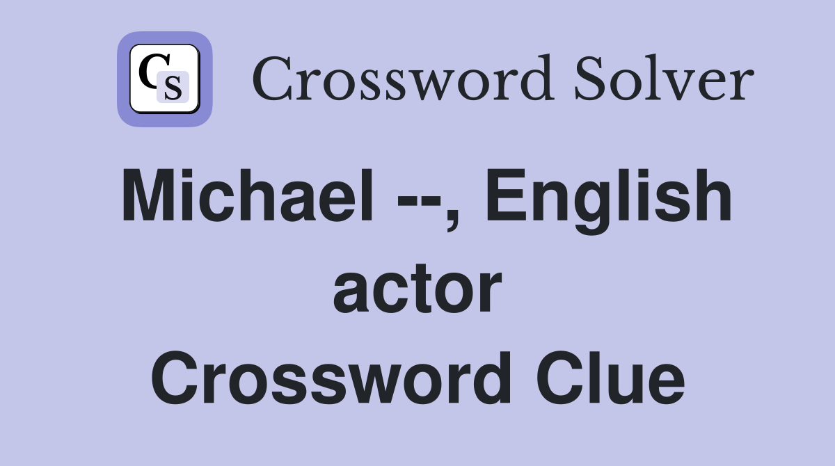 Michael --, English actor Crossword Clue
