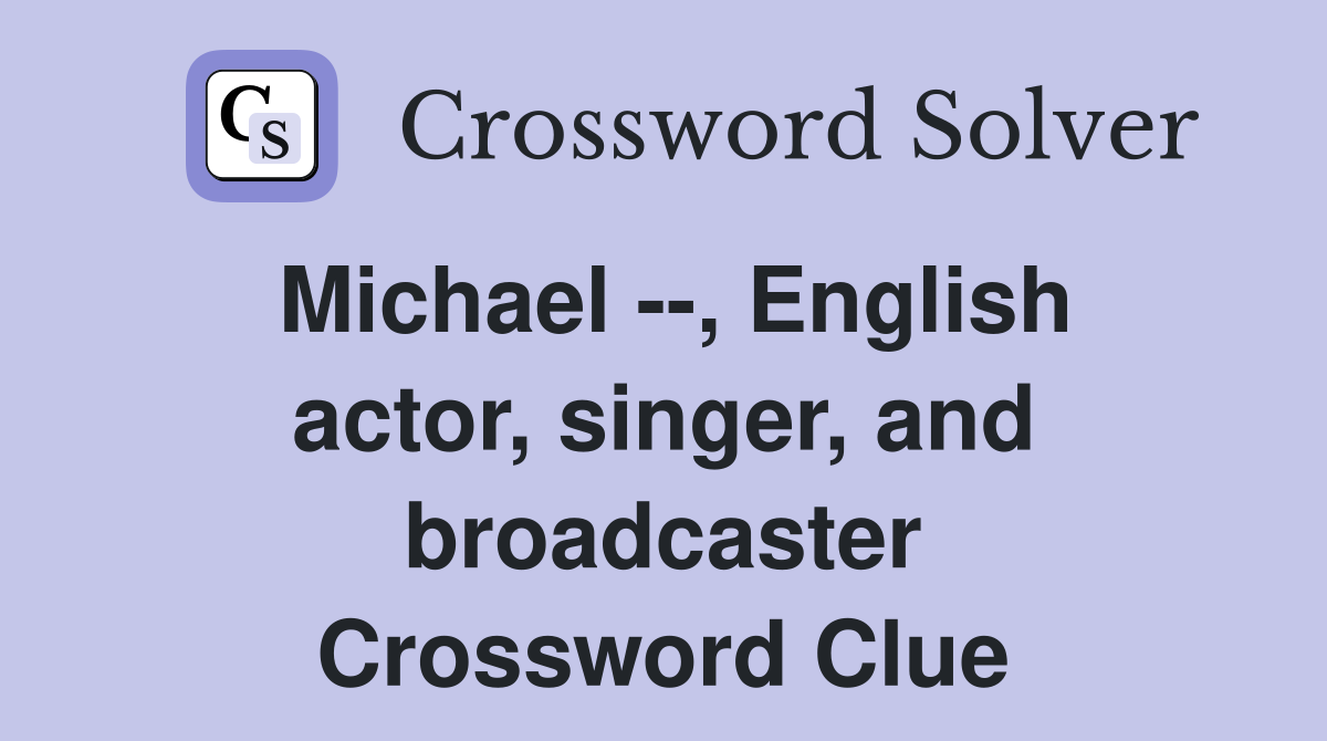 Michael --, English actor, singer, and broadcaster Crossword Clue
