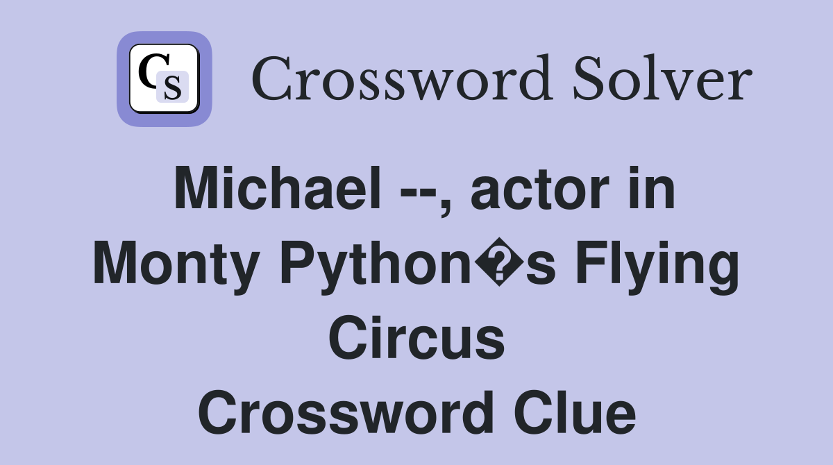 Michael --, actor in Monty Python�s Flying Circus Crossword Clue