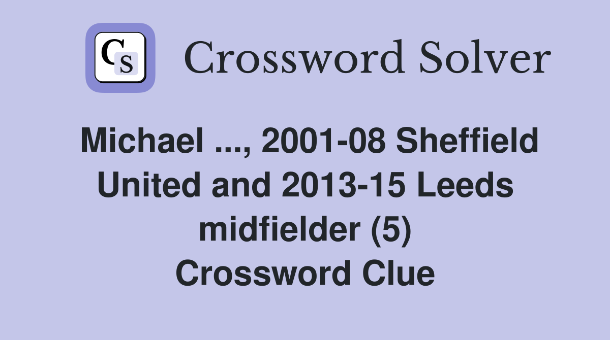 Michael ..., 2001-08 Sheffield United and 2013-15 Leeds midfielder (5) Crossword Clue