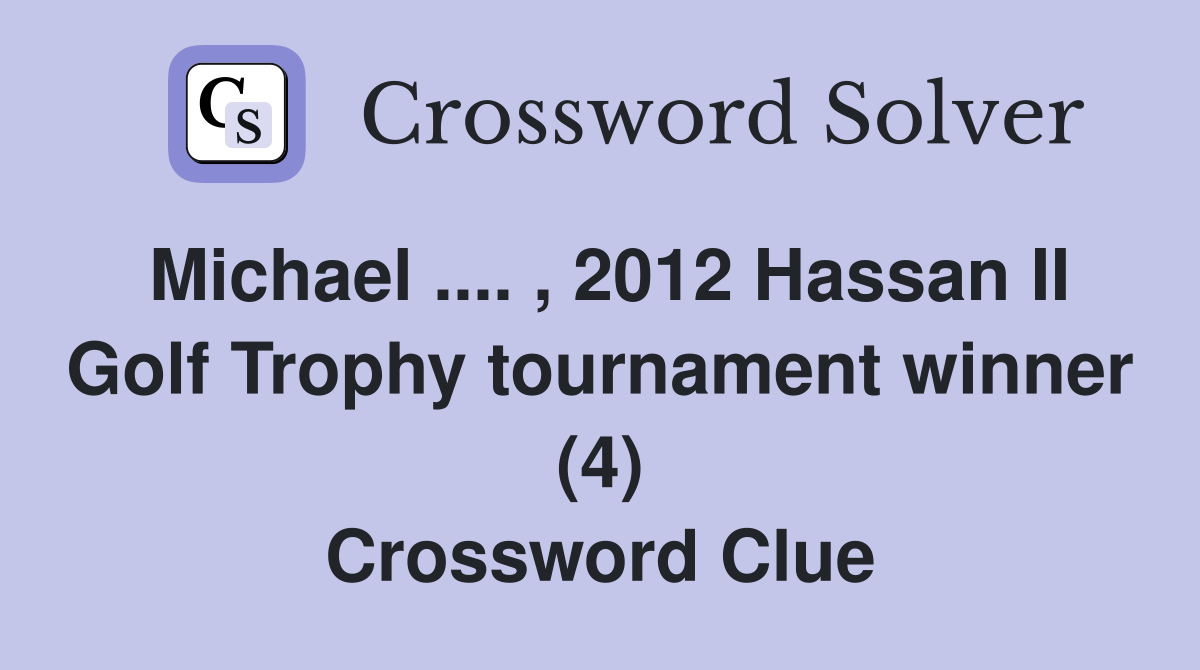 Michael .... , 2012 Hassan II Golf Trophy tournament winner (4) Crossword Clue