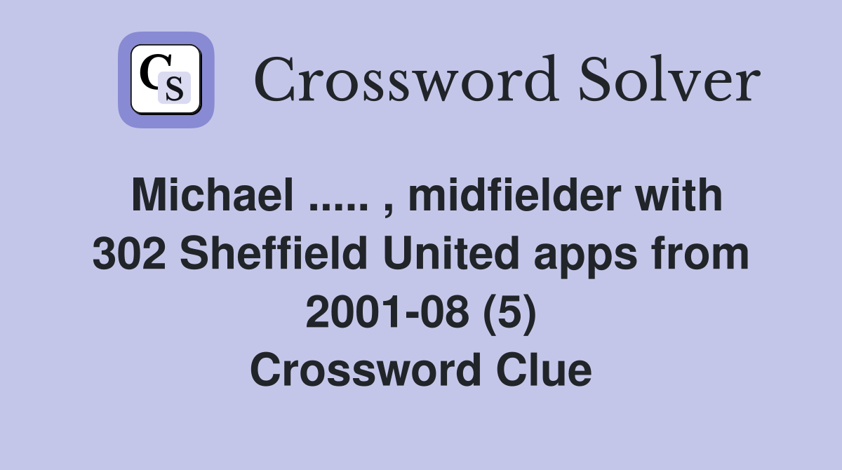 Michael ..... , midfielder with 302 Sheffield United apps from 2001-08 (5) Crossword Clue