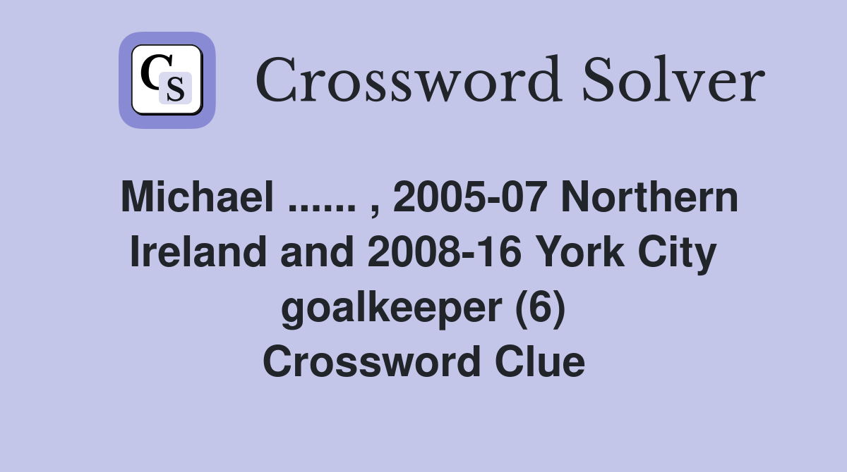 Michael ...... , 2005-07 Northern Ireland and 2008-16 York City goalkeeper (6) Crossword Clue