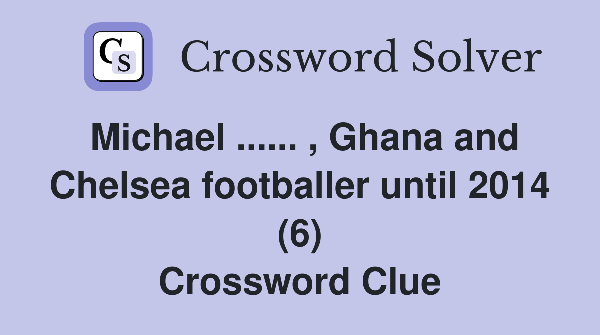 Michael ...... , Ghana and Chelsea footballer until 2014 (6) Crossword Clue