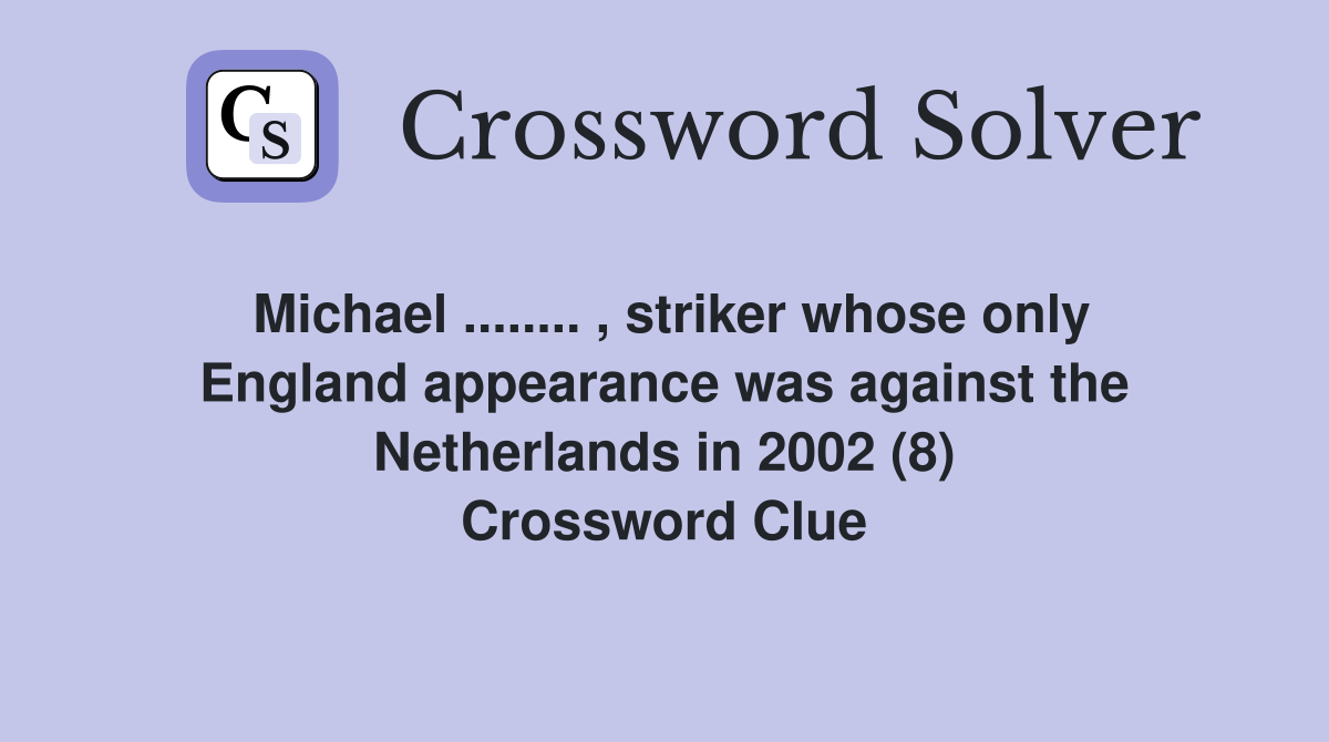 Michael ........ , striker whose only England appearance was against the Netherlands in 2002 (8) Crossword Clue