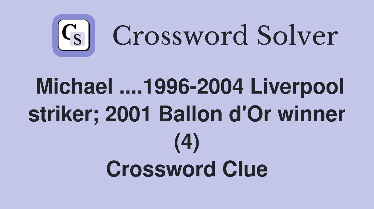 Michael ....1996-2004 Liverpool striker; 2001 Ballon d'Or winner (4) Crossword Clue