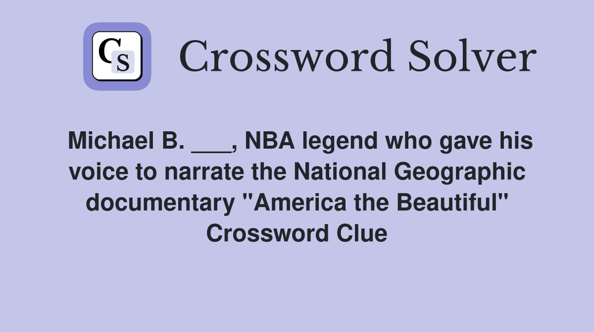 Michael B. ___, NBA legend who gave his voice to narrate the National Geographic documentary "America the Beautiful" Crossword Clue