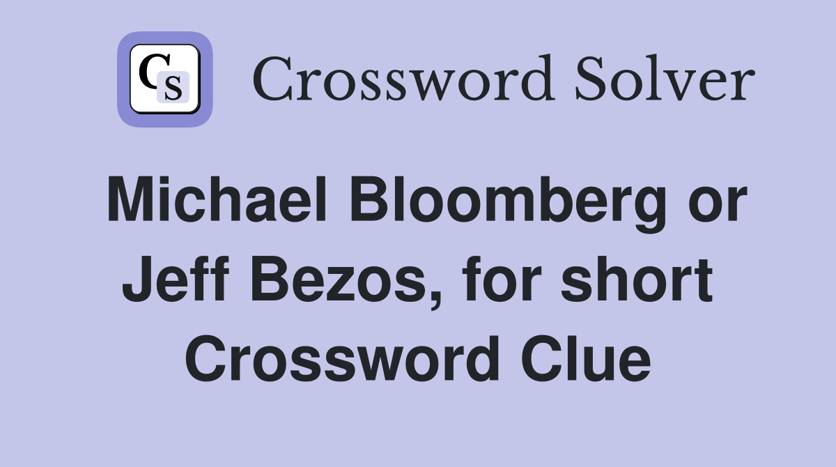 Michael Bloomberg or Jeff Bezos, for short Crossword Clue