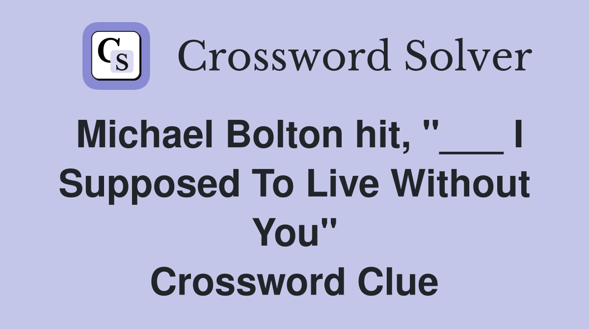 Michael Bolton hit, "___ I Supposed To Live Without You" Crossword Clue