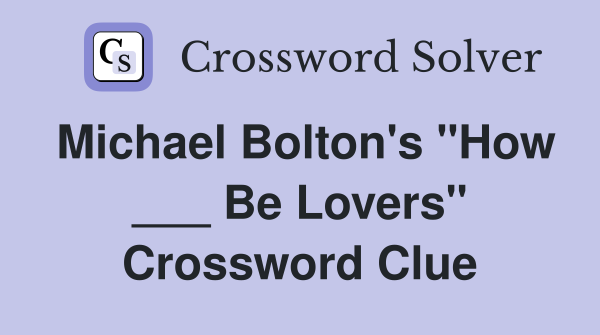Michael Bolton's "How ___ Be Lovers" Crossword Clue