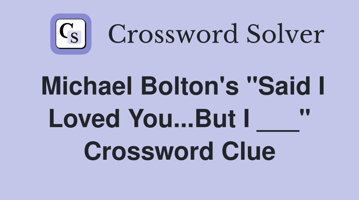 Michael Bolton's "Said I Loved You...But I ___" Crossword Clue