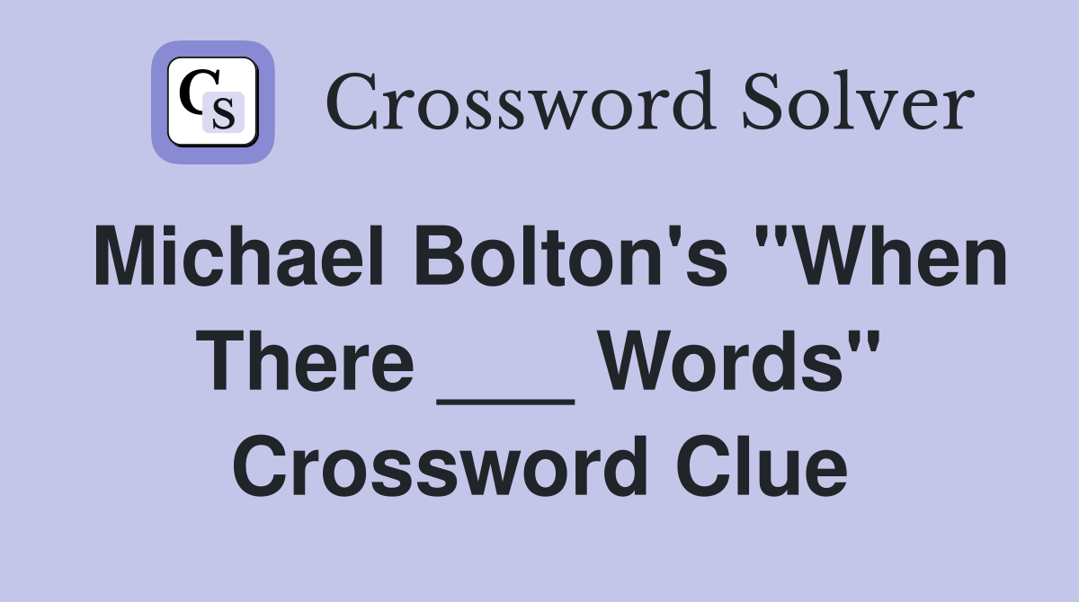 Michael Bolton's "When There ___ Words" Crossword Clue