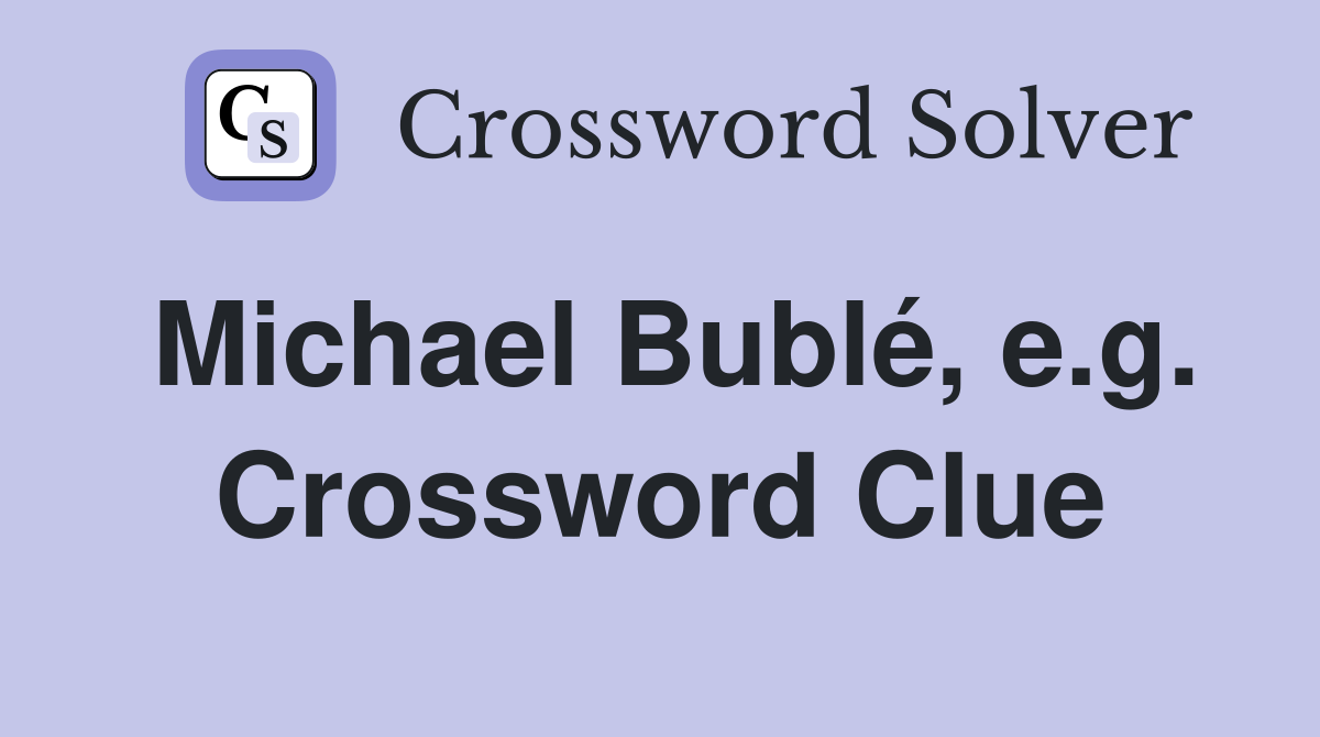 Michael Bublé, e.g. Crossword Clue