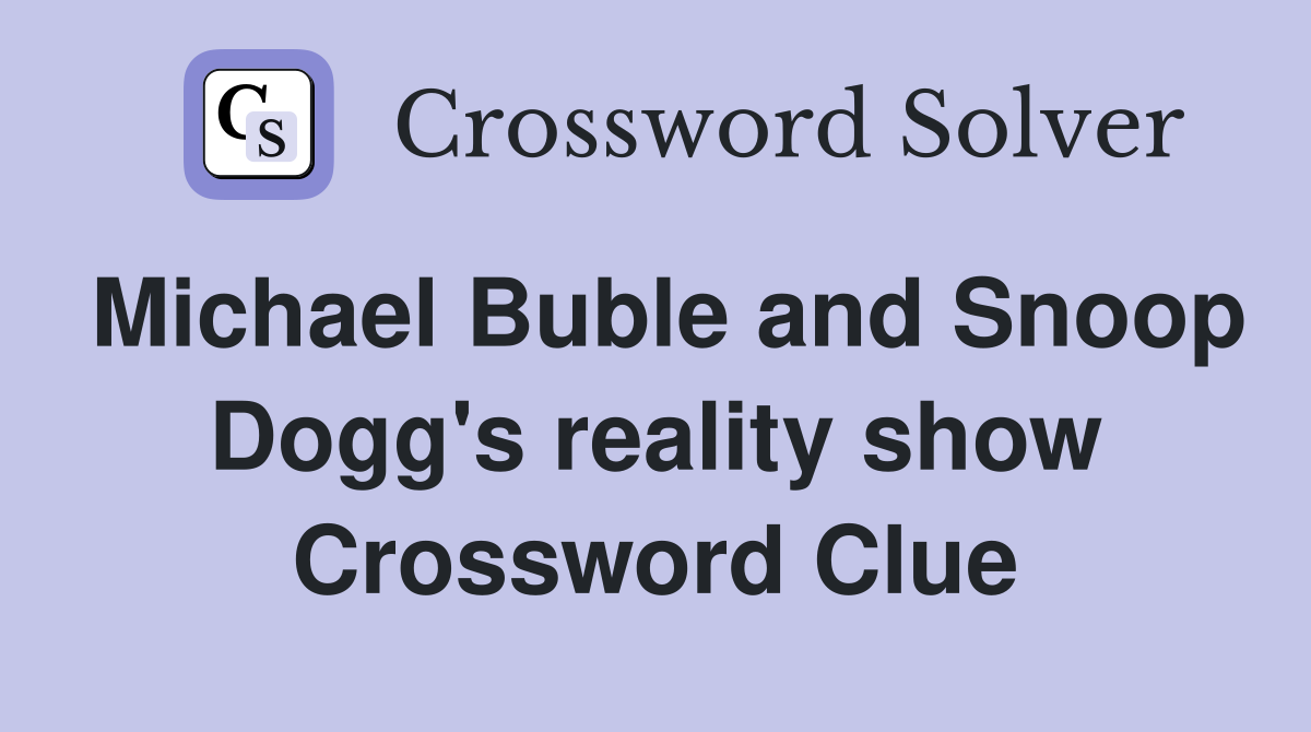 Michael Buble and Snoop Dogg's reality show Crossword Clue