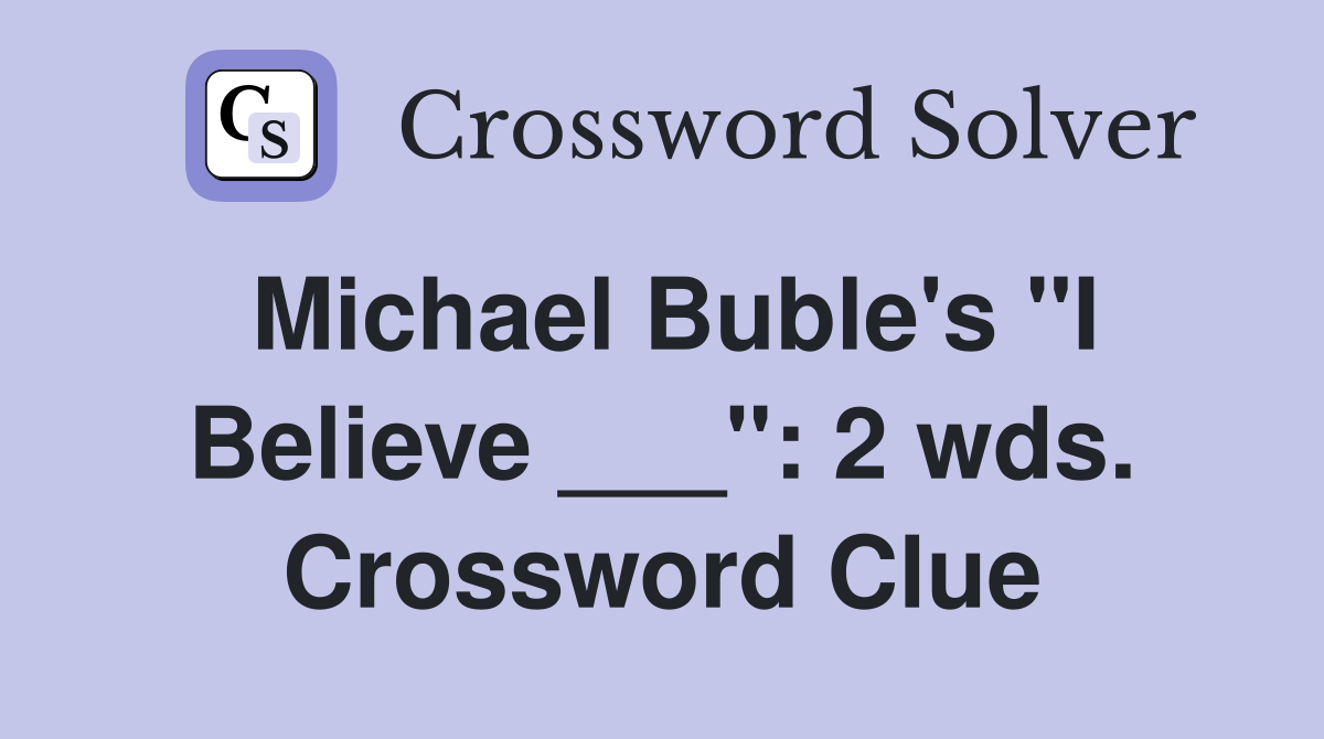 Michael Buble's "I Believe ___": 2 wds. Crossword Clue