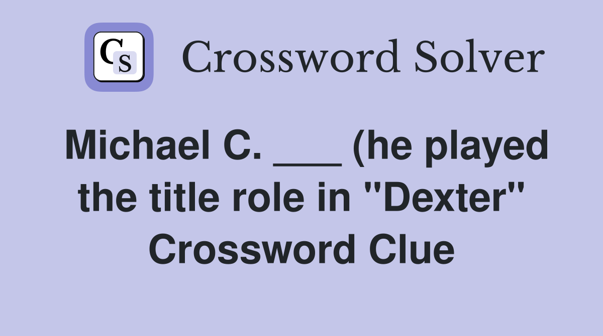 Michael C (he played the title role in quot Dexter quot ) Crossword Clue Michael C (he played the title role in quot Dexter quot ) Crossword Clue