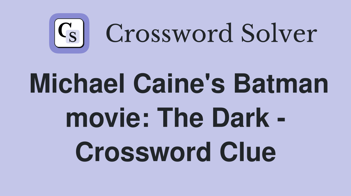 Michael Caine's Batman movie: The Dark - Crossword Clue