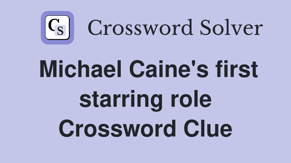 Michael Caine's first starring role Crossword Clue