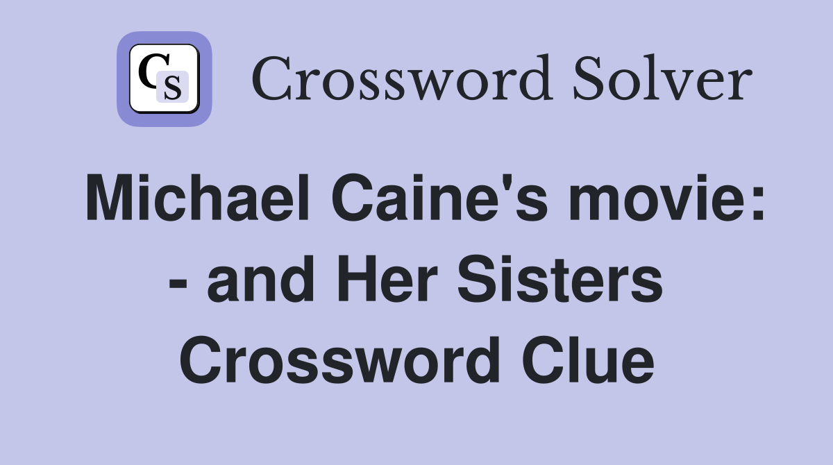 Michael Caine's movie: - and Her Sisters Crossword Clue
