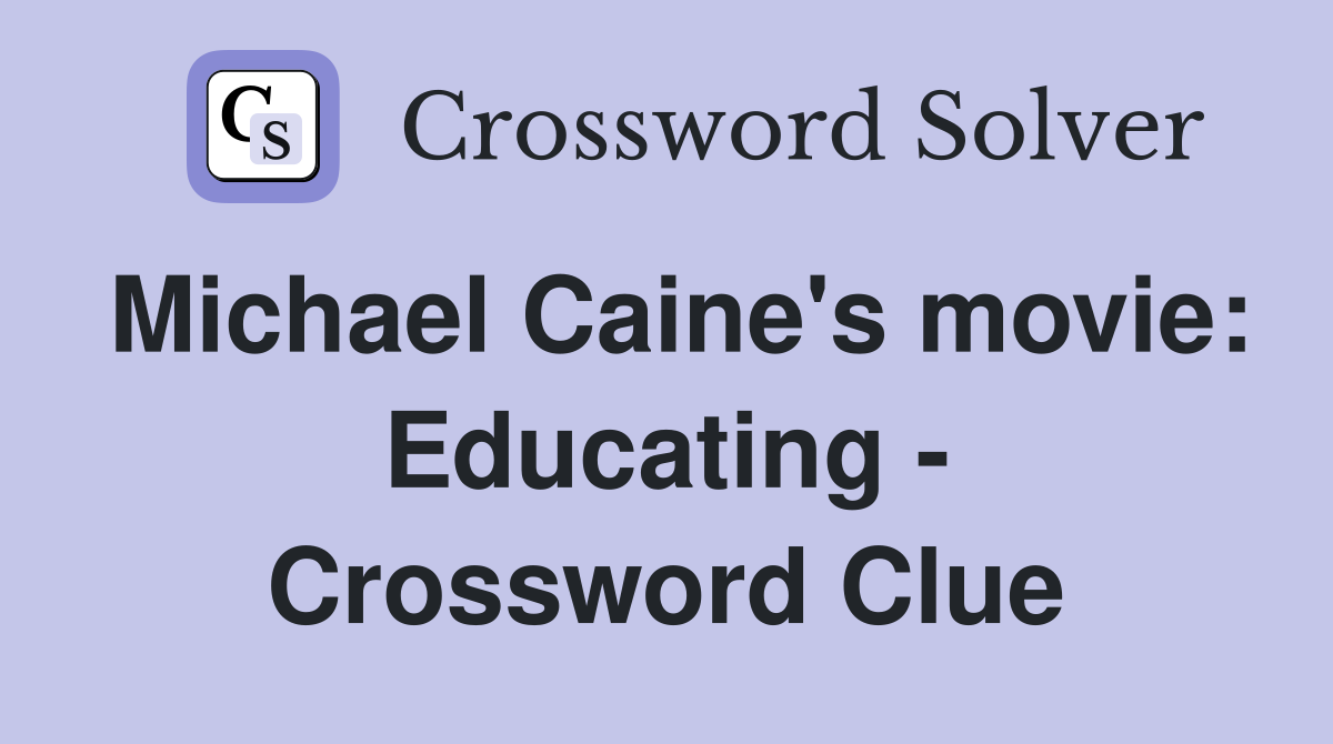 Michael Caine's movie: Educating - Crossword Clue