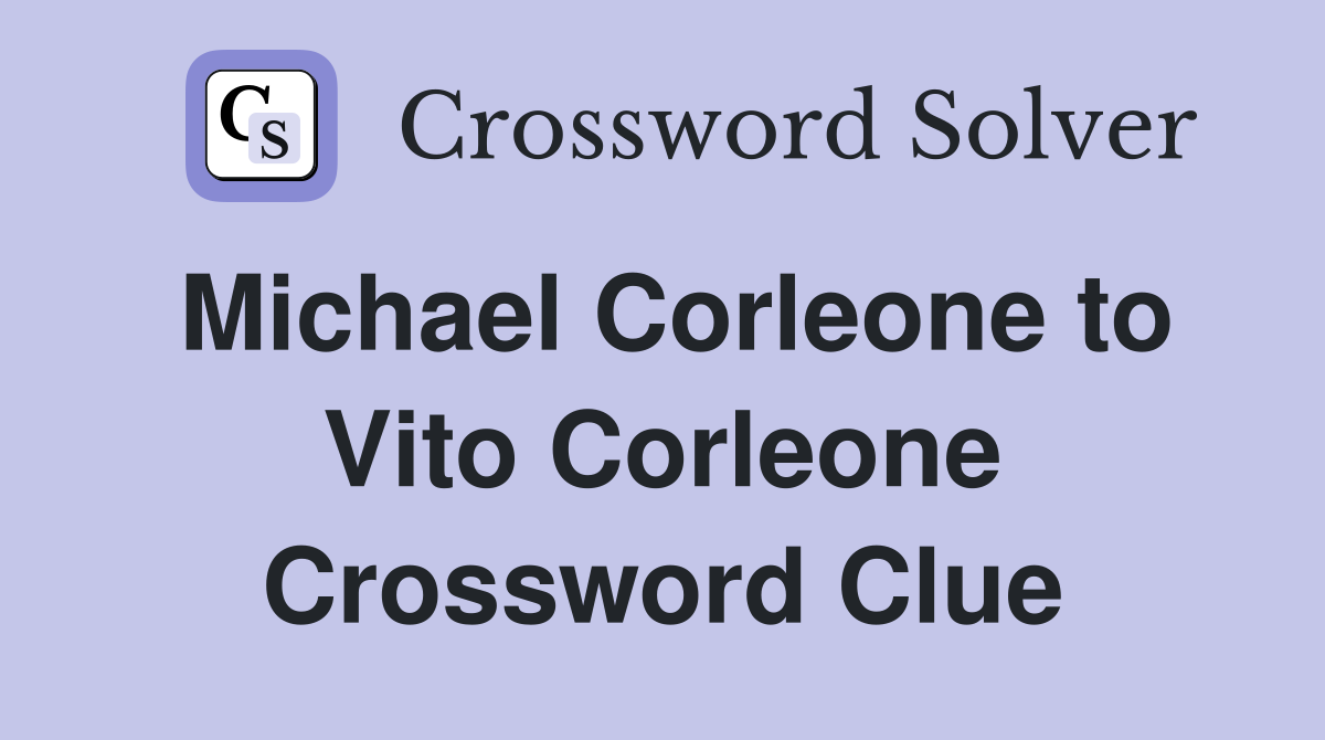 Michael Corleone to Vito Corleone Crossword Clue