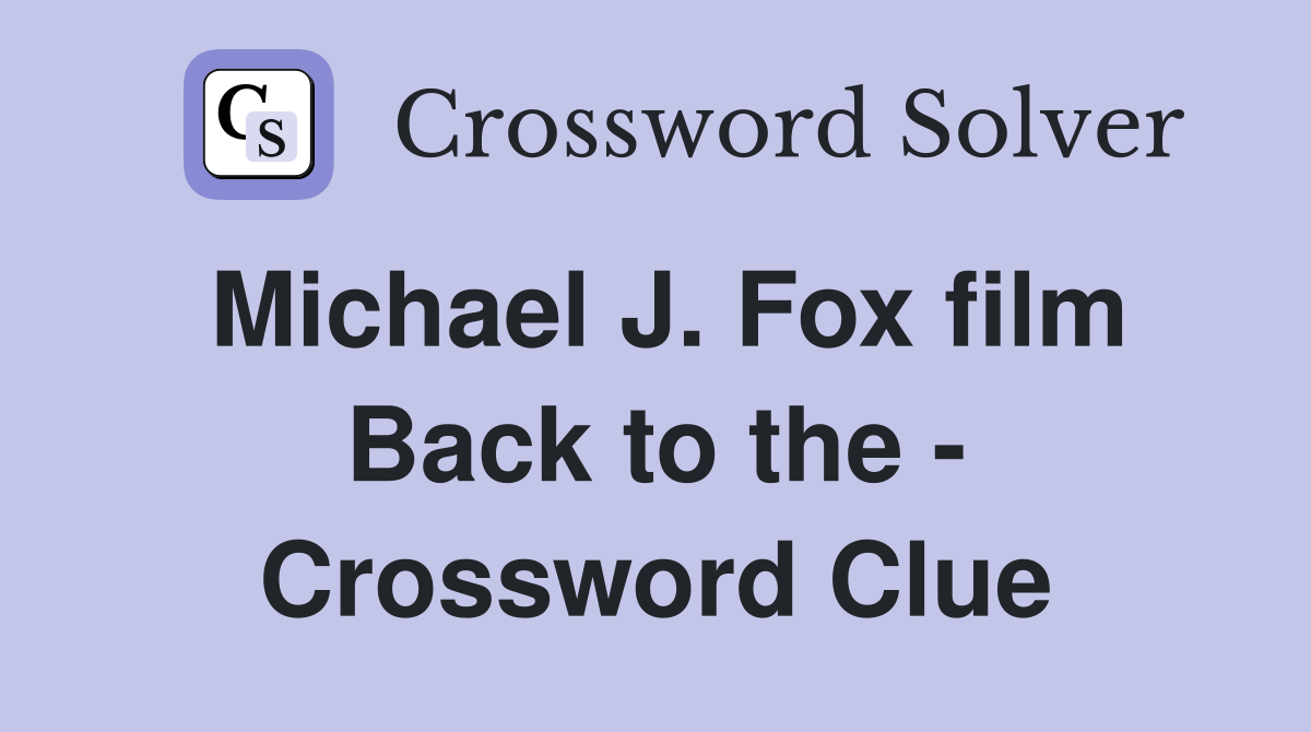 Michael J. Fox film Back to the - Crossword Clue