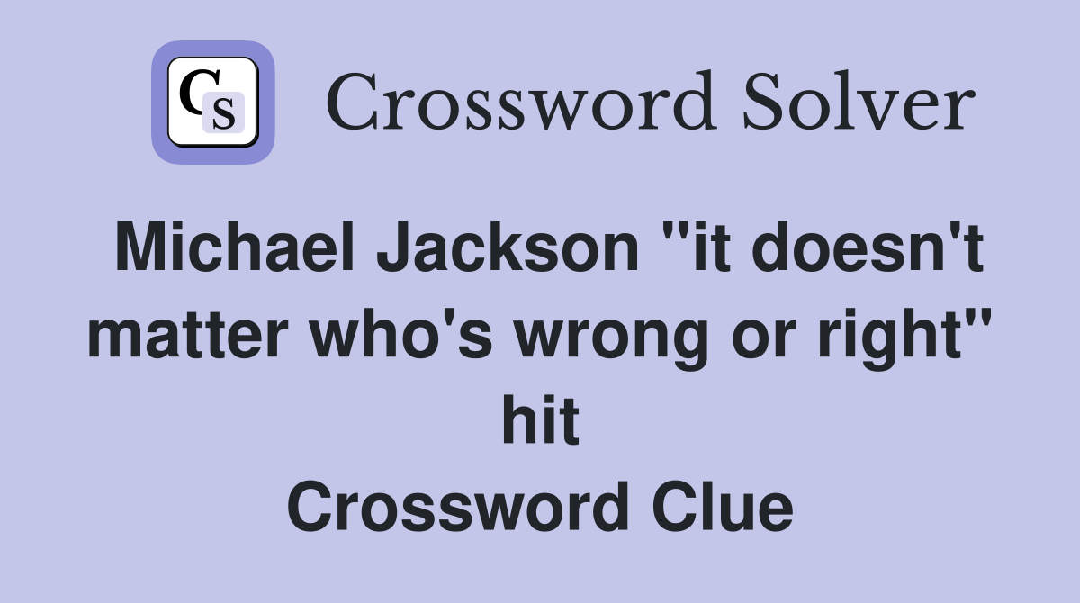 Michael Jackson "it doesn't matter who's wrong or right" hit Crossword Clue