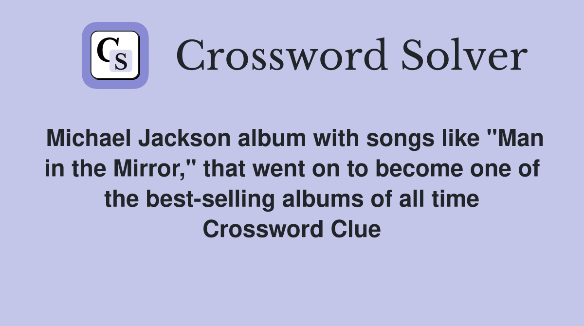 Michael Jackson album with songs like "Man in the Mirror," that went on to become one of the best-selling albums of all time Crossword Clue