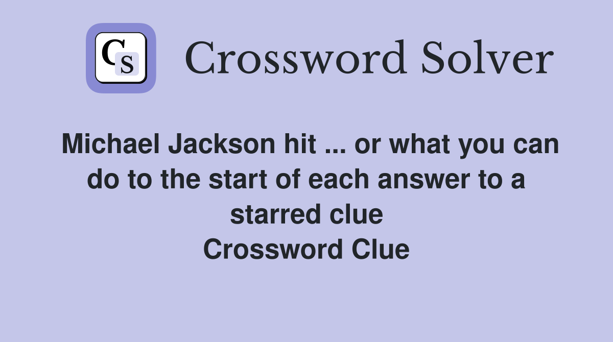 Michael Jackson hit ... or what you can do to the start of each answer to a starred clue Crossword Clue
