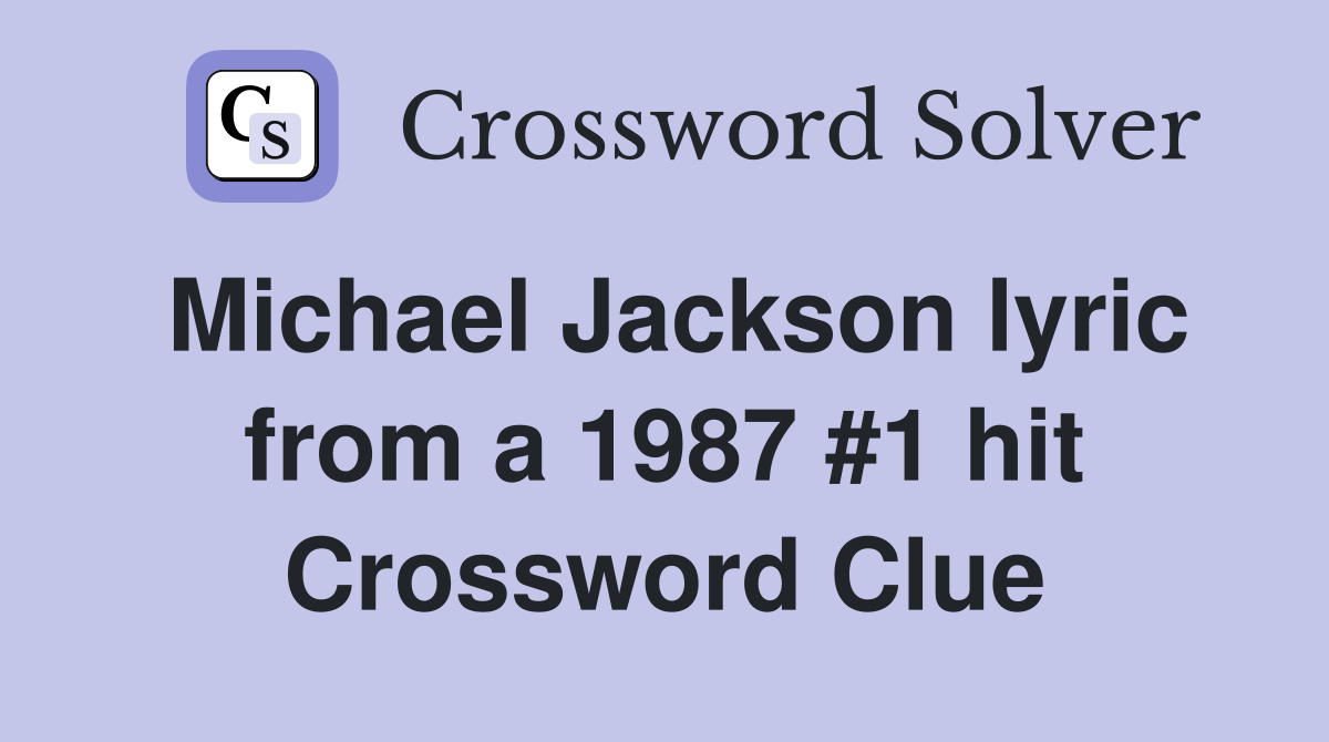 Michael Jackson lyric from a 1987 #1 hit Crossword Clue