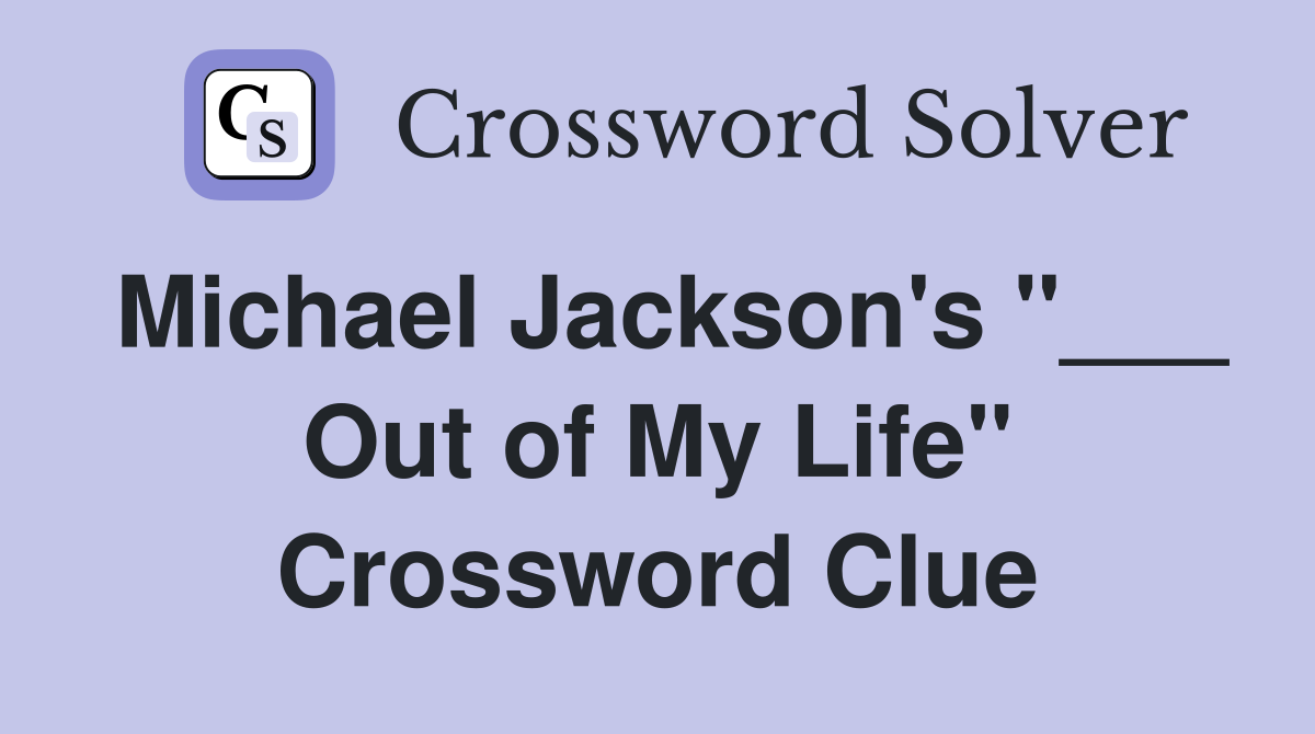 Michael Jackson's "___ Out of My Life" Crossword Clue