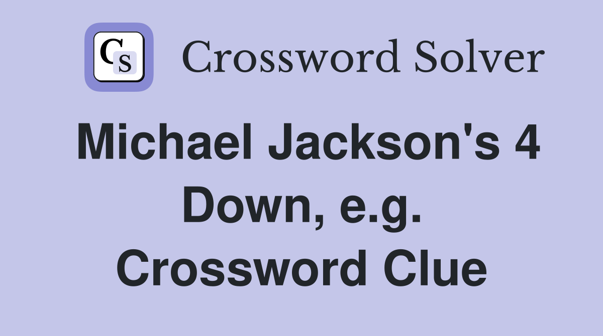 Michael Jackson's 4 Down, e.g. Crossword Clue