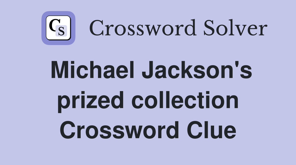 Michael Jackson's prized collection Crossword Clue